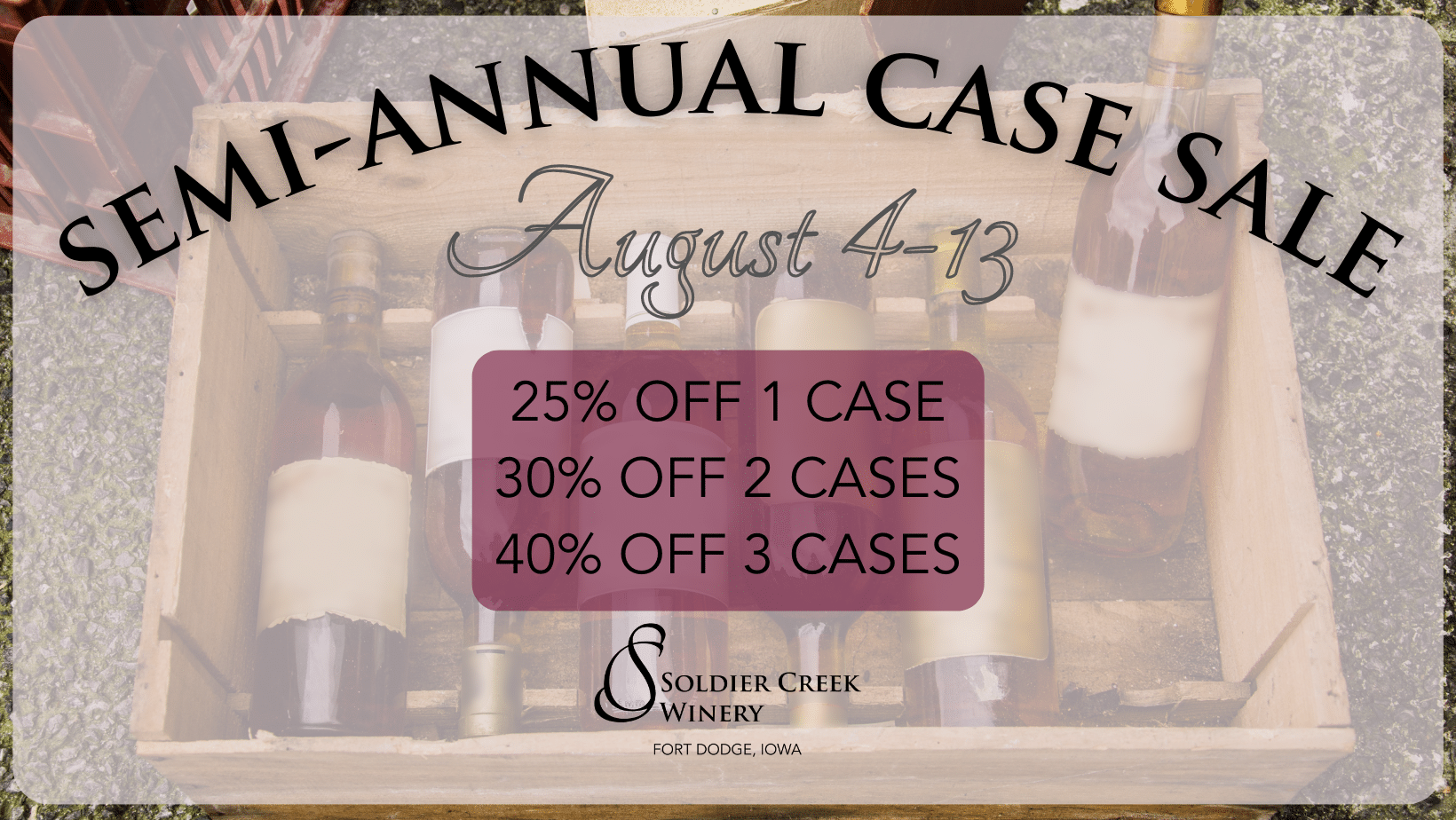 semi annual case sale at soldier creek winery from august 4-13. online or in-store. 25% off 1 case (12 bottles), 30% off 2 cases (24 bottles), or 40% off 3+ cases (36+ bottles).