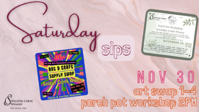 Promotional flyer for Saturday Sips at Soldier Creek Winery, featuring two snapshots of: an art and craft supply swap by the fort dodge fine arts association and a porch pot workshop facilitated by the upcycle market and bloom bar. a marbled background in a maroon shade with the words "NOV 30 art swap 1-4, porch pot workshop 2pm" in whimsical font. the soldier creek logo is in the bottom left corner.